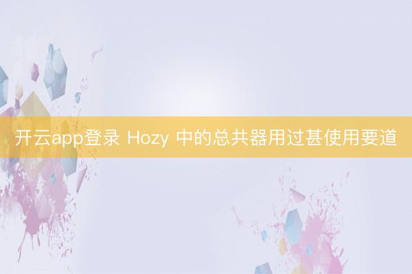 开云app登录 Hozy 中的总共器用过甚使用要道