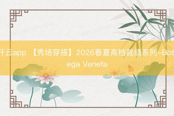 开云app 【秀场穿搭】2026春夏高档裁缝系列-Bottega Veneta
