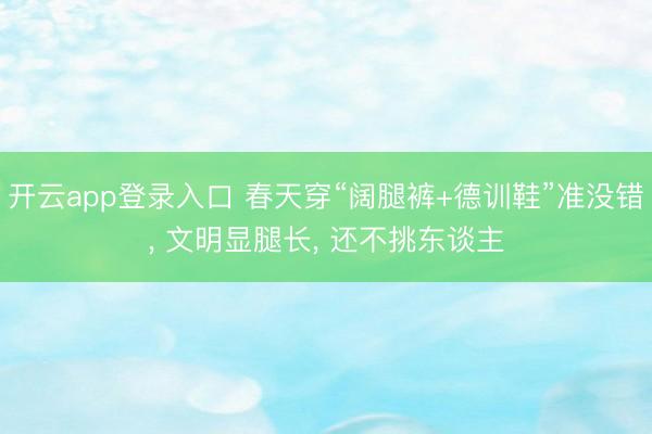 开云app登录入口 春天穿“阔腿裤+德训鞋”准没错, 文明显腿长, 还不挑东谈主