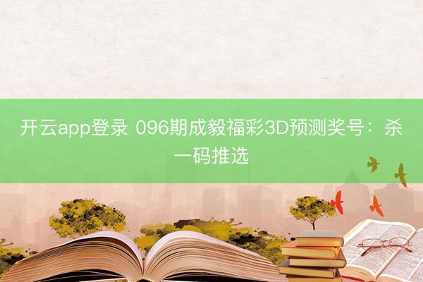 开云app登录 096期成毅福彩3D预测奖号：杀一码推选