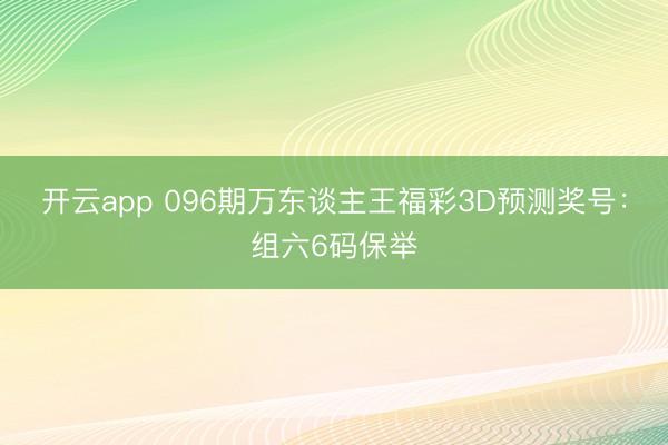 开云app 096期万东谈主王福彩3D预测奖号:组六6码保举