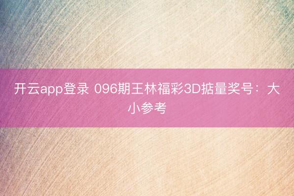 开云app登录 096期王林福彩3D掂量奖号:大小参考