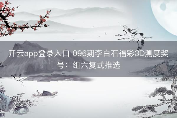 开云app登录入口 096期李白石福彩3D测度奖号:组六复式推选