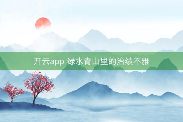 开云app 绿水青山里的治绩不雅