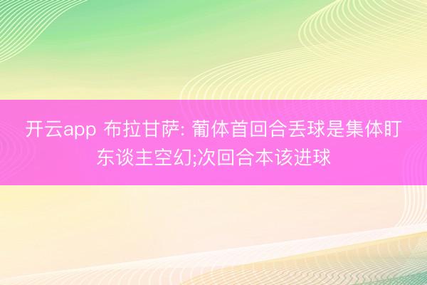 开云app 布拉甘萨: 葡体首回合丢球是集体盯东谈主空幻;次回合本该进球