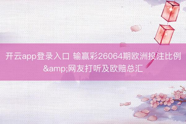 开云app登录入口 输赢彩26064期欧洲投注比例&网友打听及欧赔总汇