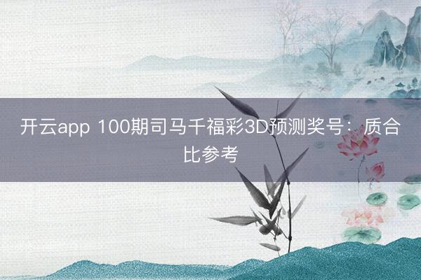 开云app 100期司马千福彩3D预测奖号：质合比参考