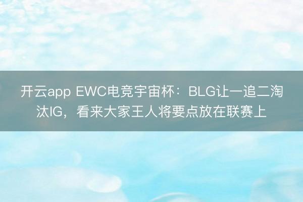 开云app EWC电竞宇宙杯：BLG让一追二淘汰IG，看来大家王人将要点放在联赛上