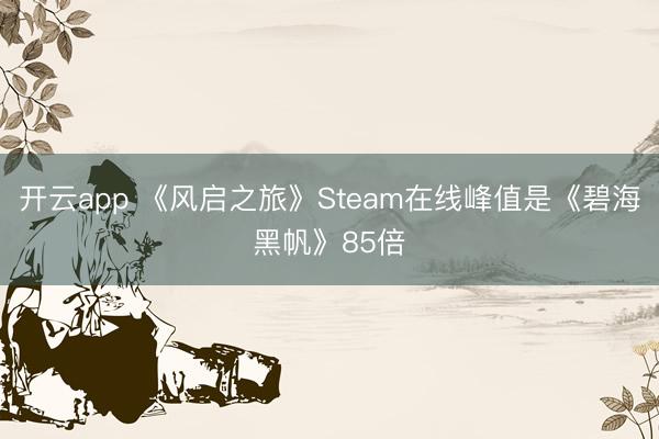开云app 《风启之旅》Steam在线峰值是《碧海黑帆》85倍