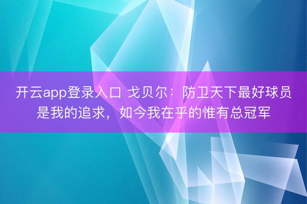 开云app登录入口 戈贝尔：防卫天下最好球员是我的追求，如今我在乎的惟有总冠军