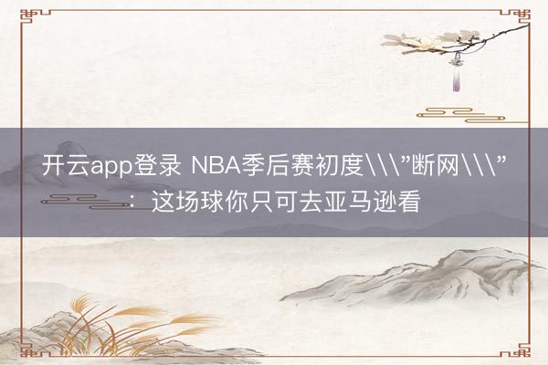 开云app登录 NBA季后赛初度\