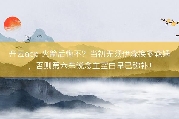 开云app 火箭后悔不？当初无须伊森换多森姆，否则第六东说念主空白早已弥补！