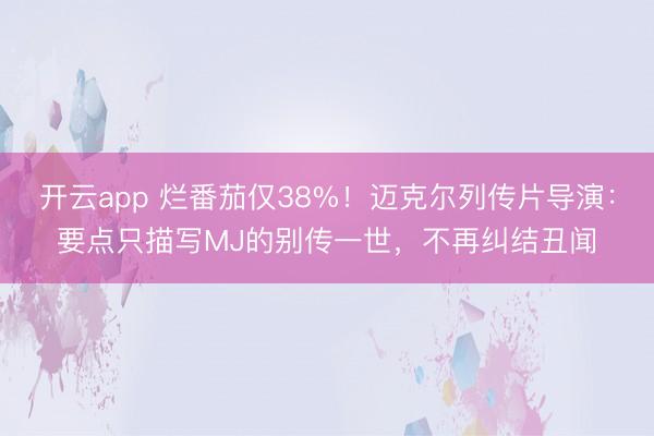 开云app 烂番茄仅38%！迈克尔列传片导演：要点只描写MJ的别传一世，不再纠结丑闻