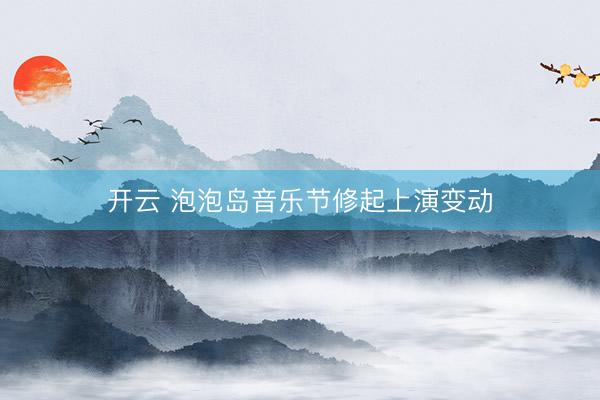 开云 泡泡岛音乐节修起上演变动