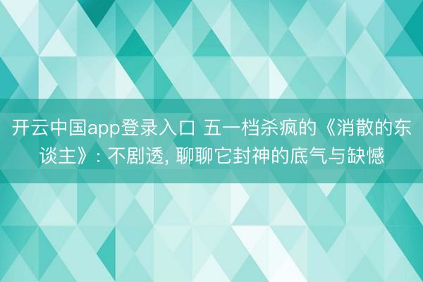 开云中国app登录入口 五一档杀疯的《消散的东谈主》: 不剧透, 聊聊它封神的底气与缺憾