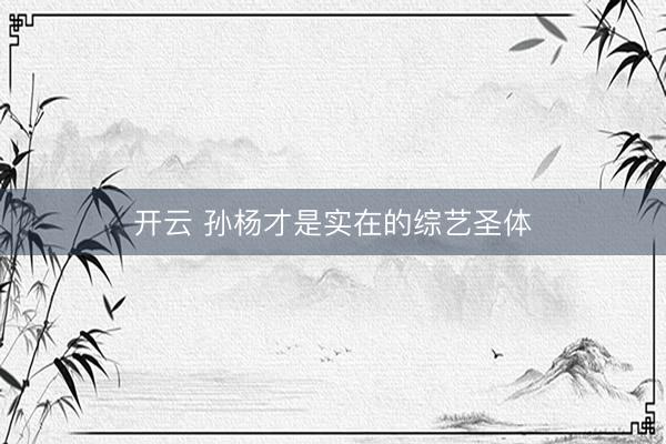 开云 孙杨才是实在的综艺圣体
