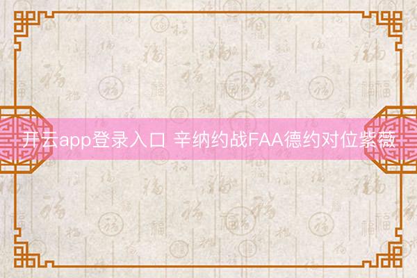 开云app登录入口 辛纳约战FAA德约对位紫薇
