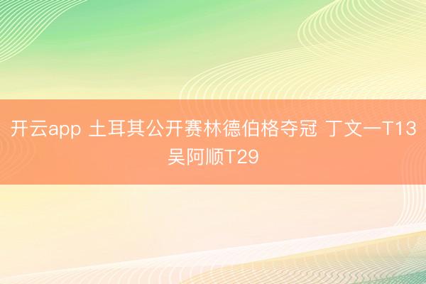开云app 土耳其公开赛林德伯格夺冠 丁文一T13吴阿顺T29
