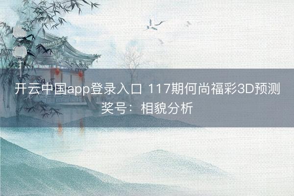 开云中国app登录入口 117期何尚福彩3D预测奖号：相貌分析