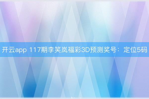 开云app 117期李笑岚福彩3D预测奖号：定位5码