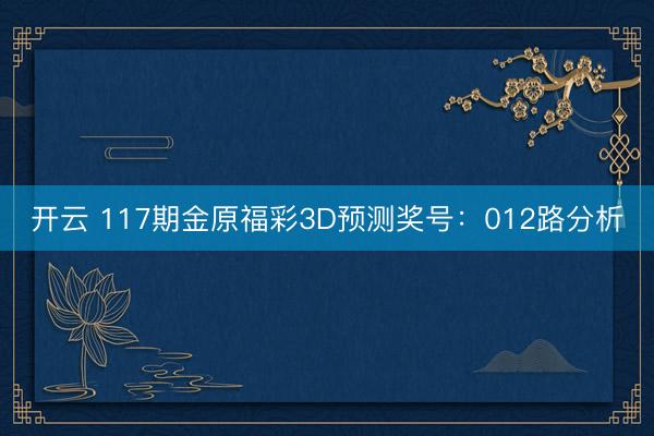开云 117期金原福彩3D预测奖号：012路分析