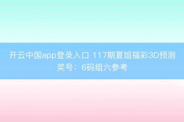 开云中国app登录入口 117期夏姐福彩3D预测奖号：6码组六参考