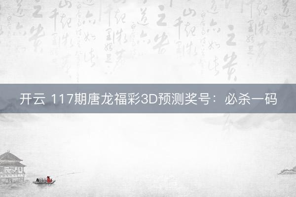 开云 117期唐龙福彩3D预测奖号：必杀一码