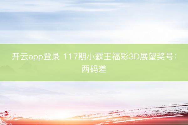 开云app登录 117期小霸王福彩3D展望奖号：两码差