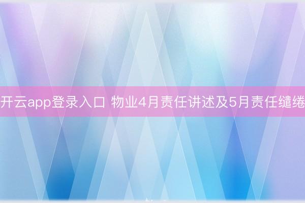 开云app登录入口 物业4月责任讲述及5月责任缱绻