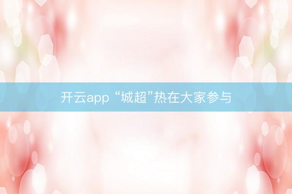 开云app “城超”热在大家参与