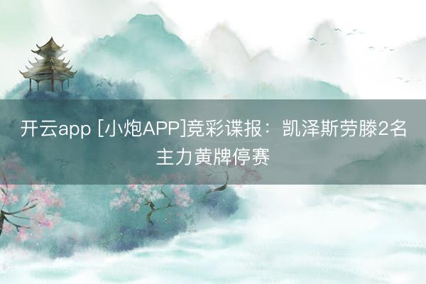 开云app [小炮APP]竞彩谍报：凯泽斯劳滕2名主力黄牌停赛