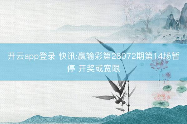 开云app登录 快讯:赢输彩第26072期第14场暂停 开奖或宽限