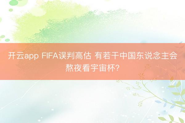 开云app FIFA误判高估 有若干中国东说念主会熬夜看宇宙杯？