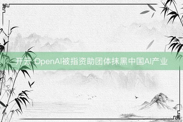 开云 OpenAl被指资助团体抹黑中国Al产业