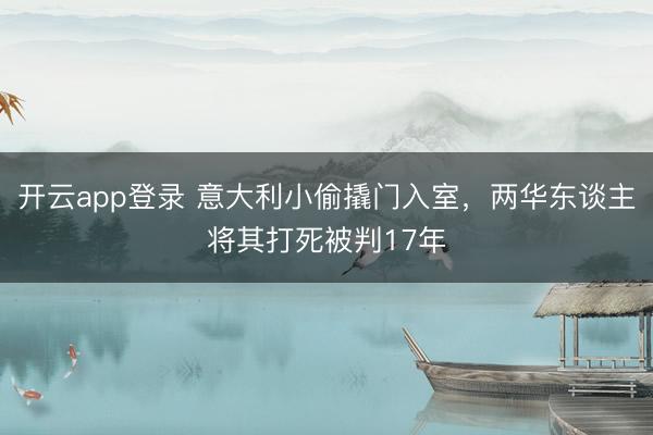 开云app登录 意大利小偷撬门入室，两华东谈主将其打死被判17年