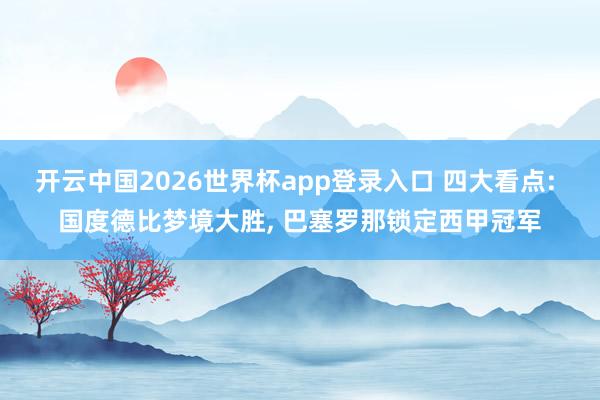 开云中国2026世界杯app登录入口 四大看点: 国度德比梦境大胜， 巴塞罗那锁定西甲冠军