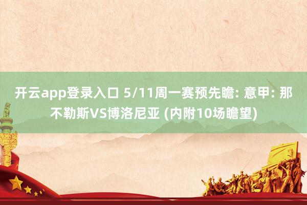 开云app登录入口 5/11周一赛预先瞻: 意甲: 那不勒斯VS博洛尼亚 (内附10场瞻望)