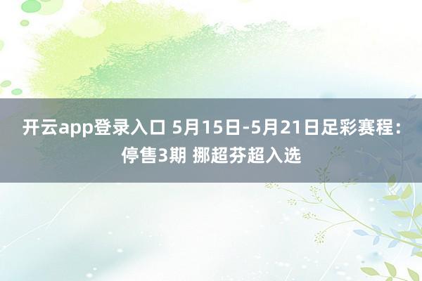 开云app登录入口 5月15日-5月21日足彩赛程：停售3期 挪超芬超入选