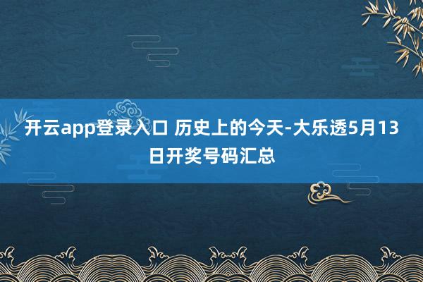 开云app登录入口 历史上的今天-大乐透5月13日开奖号码汇总
