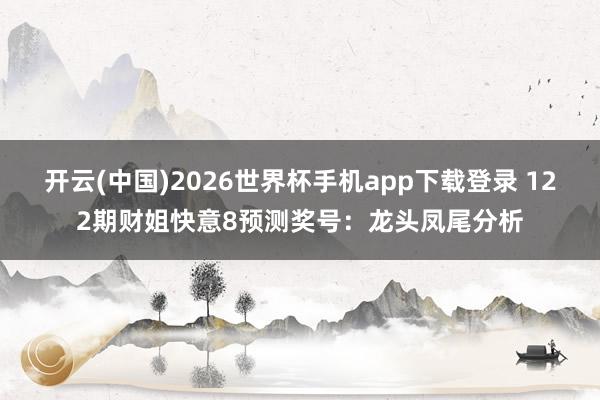 开云(中国)2026世界杯手机app下载登录 122期财姐快意8预测奖号：龙头凤尾分析