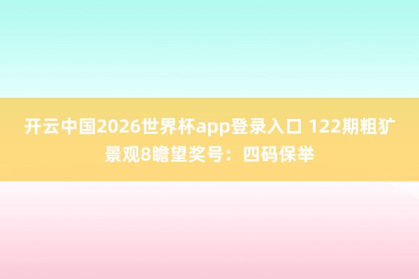 开云中国2026世界杯app登录入口 122期粗犷景观8瞻望奖号：四码保举