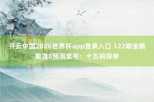 开云中国2026世界杯app登录入口 122期金鹏散逸8预测奖号：十五码保举