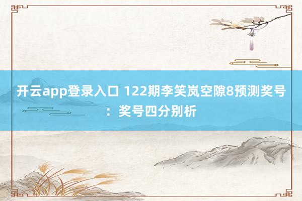 开云app登录入口 122期李笑岚空隙8预测奖号：奖号四分别析