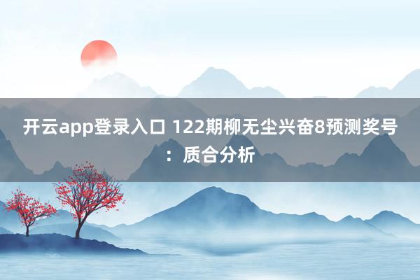 开云app登录入口 122期柳无尘兴奋8预测奖号：质合分析