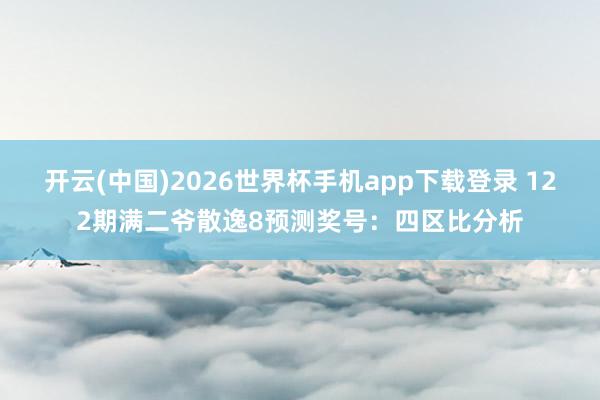 开云(中国)2026世界杯手机app下载登录 122期满二爷散逸8预测奖号：四区比分析