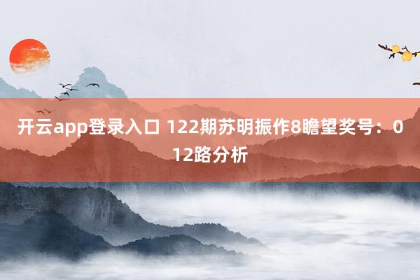 开云app登录入口 122期苏明振作8瞻望奖号：012路分析