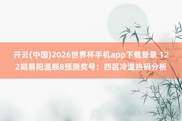 开云(中国)2026世界杯手机app下载登录 122期易阳温顺8预测奖号：四区冷温热码分析