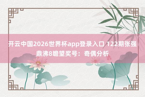 开云中国2026世界杯app登录入口 122期张强鼎沸8瞻望奖号：奇偶分析