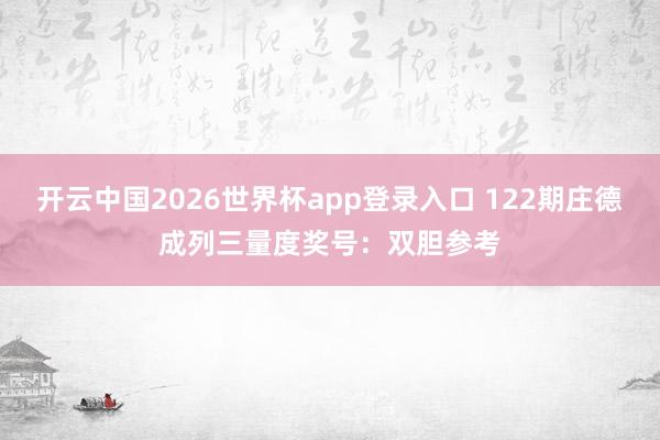 开云中国2026世界杯app登录入口 122期庄德成列三量度奖号：双胆参考