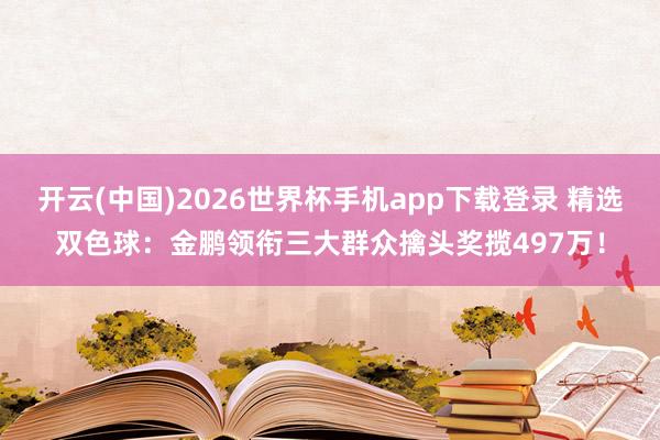 开云(中国)2026世界杯手机app下载登录 精选双色球:金鹏领衔三大群众擒头奖揽497万!